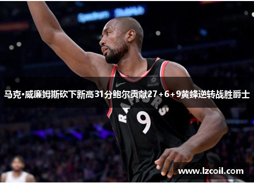 马克·威廉姆斯砍下新高31分鲍尔贡献27+6+9黄蜂逆转战胜爵士